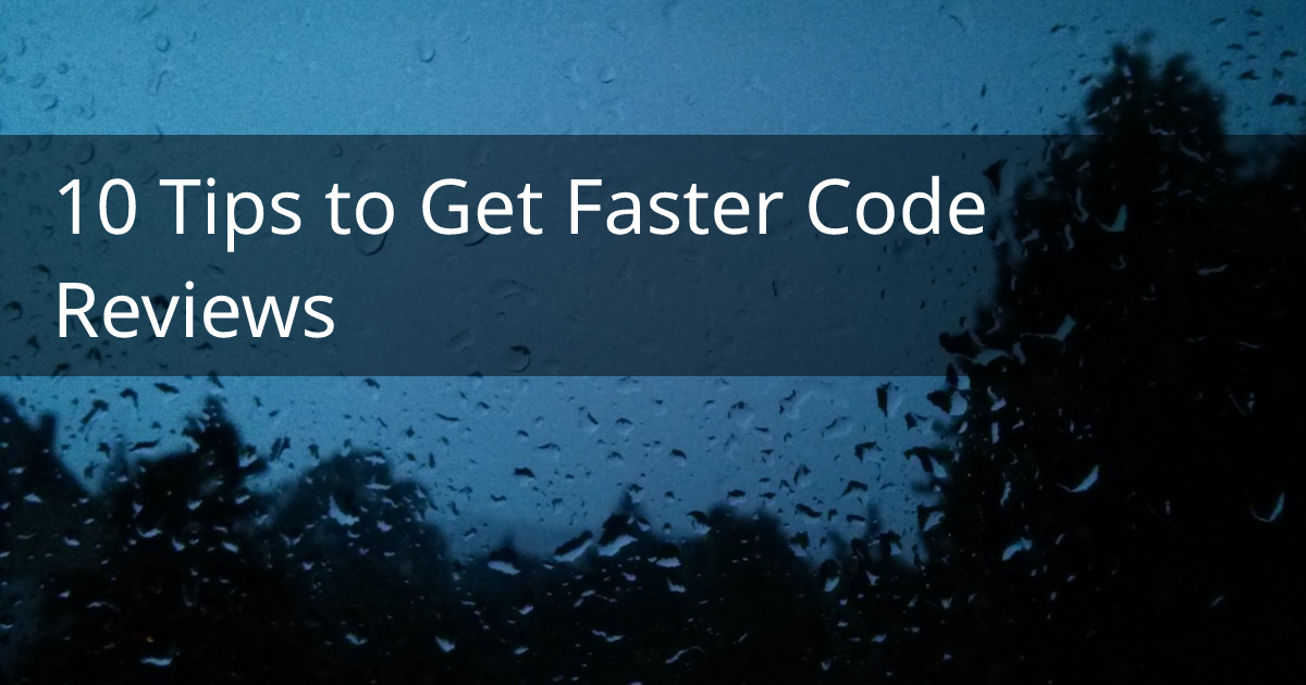 10 Tips to Get Faster Code Reviews